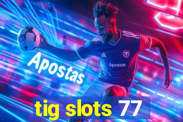 tig slots 77